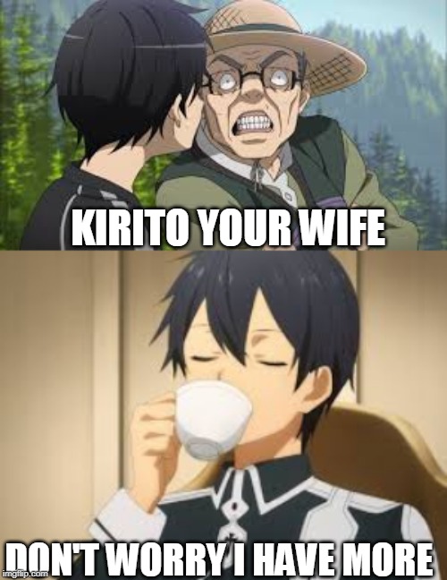  KIRITO YOUR WIFE; DON'T WORRY I HAVE MORE | made w/ Imgflip meme maker