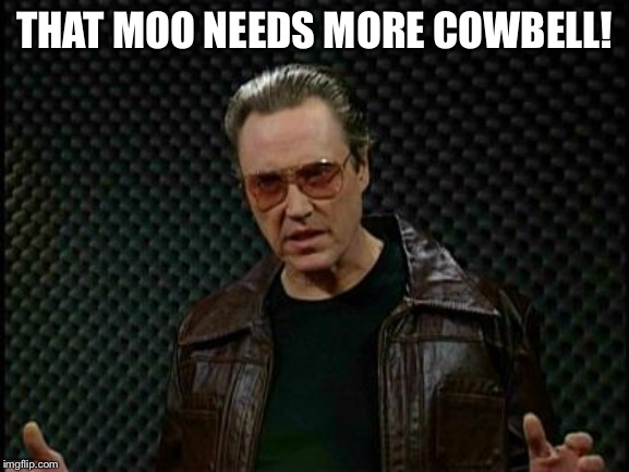 Needs More Cowbell | THAT MOO NEEDS MORE COWBELL! | image tagged in needs more cowbell | made w/ Imgflip meme maker