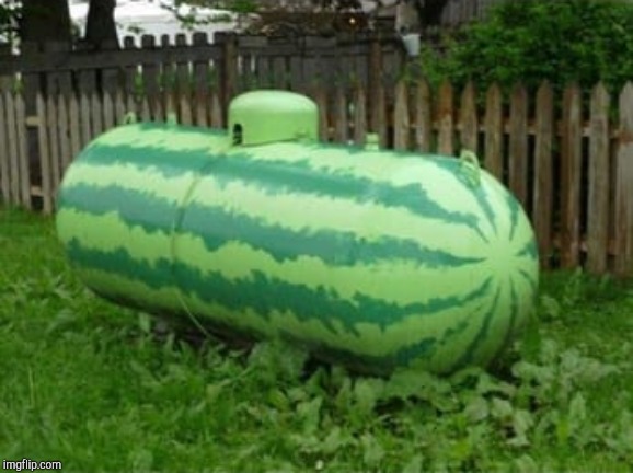 Watermelon flavored propane! | image tagged in watermelon flavored propane | made w/ Imgflip meme maker