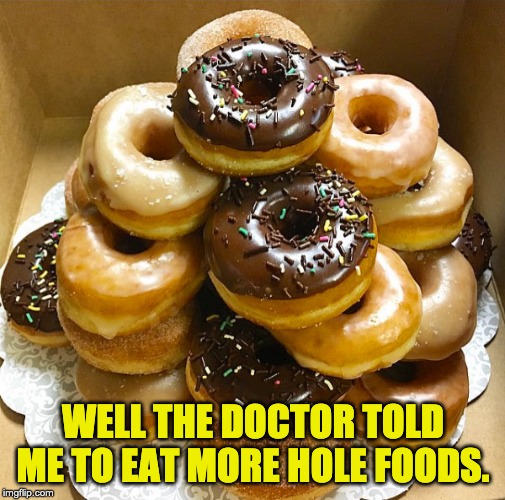 Stack of Donuts | WELL THE DOCTOR TOLD ME TO EAT MORE HOLE FOODS. | image tagged in stack of donuts | made w/ Imgflip meme maker