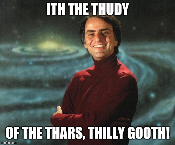 Carl Sagan | ITH THE THUDY OF THE THARS, THILLY GOOTH! | image tagged in carl sagan | made w/ Imgflip meme maker
