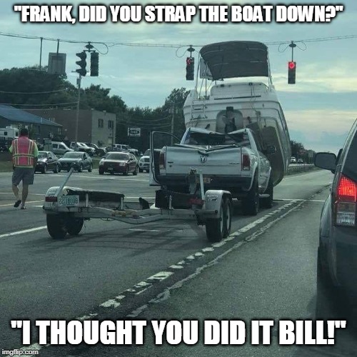 boat trailer 'oops' | "FRANK, DID YOU STRAP THE BOAT DOWN?"; "I THOUGHT YOU DID IT BILL!" | image tagged in boat trailer 'oops' | made w/ Imgflip meme maker