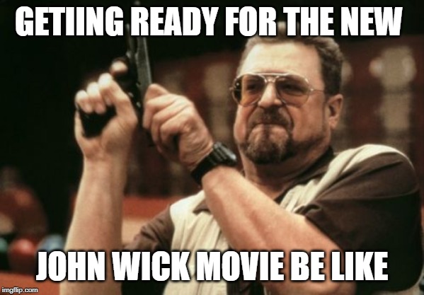 Am I The Only One Around Here | GETIING READY FOR THE NEW; JOHN WICK MOVIE BE LIKE | image tagged in memes,am i the only one around here | made w/ Imgflip meme maker