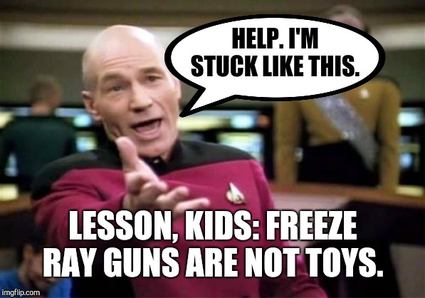Picard Wtf | HELP. I'M STUCK LIKE THIS. LESSON, KIDS: FREEZE RAY GUNS ARE NOT TOYS. | image tagged in memes,picard wtf | made w/ Imgflip meme maker