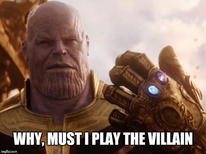 Thanos Smile | WHY, MUST I PLAY THE VILLAIN | image tagged in thanos smile | made w/ Imgflip meme maker