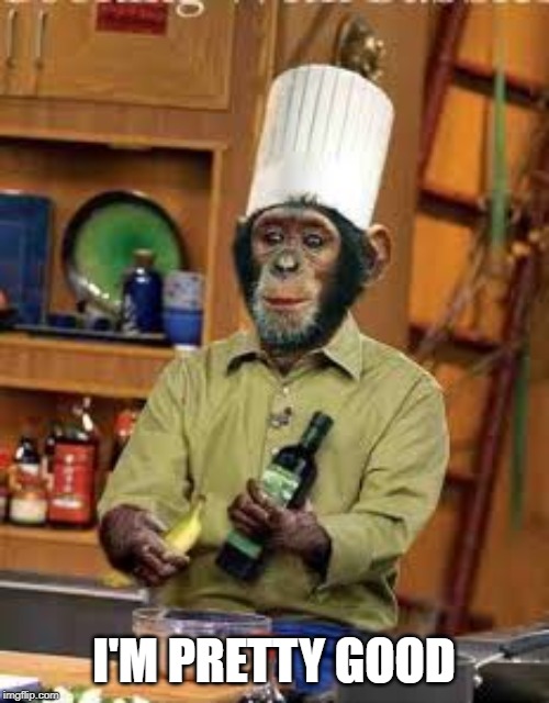 Monkey chef | I'M PRETTY GOOD | image tagged in monkey chef | made w/ Imgflip meme maker