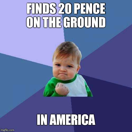 Success Kid | FINDS 20 PENCE ON THE GROUND; IN AMERICA | image tagged in memes,success kid | made w/ Imgflip meme maker