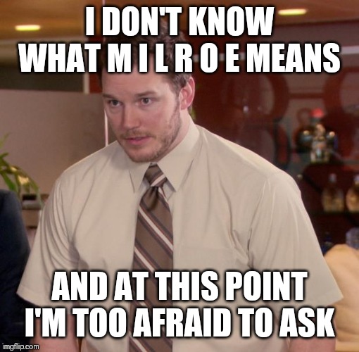 Chris Pratt - Too Afraid to Ask | I DON'T KNOW WHAT M I L R O E MEANS; AND AT THIS POINT I'M TOO AFRAID TO ASK | image tagged in chris pratt - too afraid to ask | made w/ Imgflip meme maker