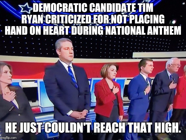 It takes a big man to get up there on that stage... | DEMOCRATIC CANDIDATE TIM RYAN CRITICIZED FOR NOT PLACING HAND ON HEART DURING NATIONAL ANTHEM; HE JUST COULDN'T REACH THAT HIGH. | image tagged in democrat debate,national anthem,giants | made w/ Imgflip meme maker