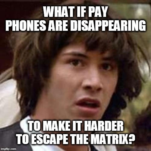 The bah-stahds! | WHAT IF PAY PHONES ARE DISAPPEARING; TO MAKE IT HARDER TO ESCAPE THE MATRIX? | image tagged in pay phones,matrix,keanu | made w/ Imgflip meme maker