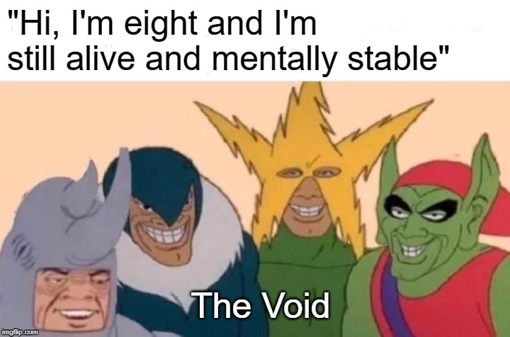 Me And The Boys | "Hi, I'm eight and I'm still alive and mentally stable"; The Void | image tagged in memes,me and the boys | made w/ Imgflip meme maker