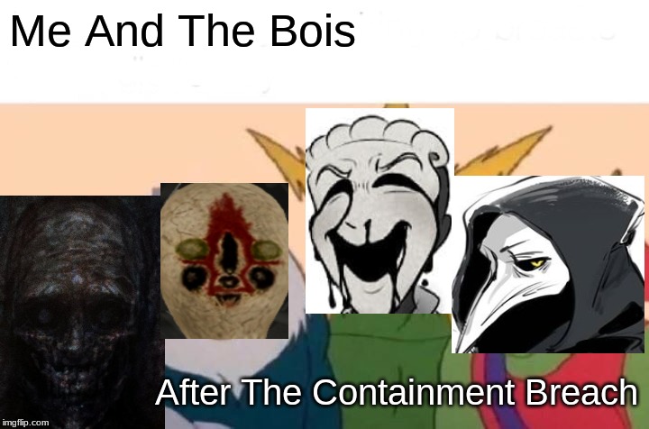 Me And The Boys Meme | Me And The Bois; After The Containment Breach | image tagged in memes,me and the boys | made w/ Imgflip meme maker