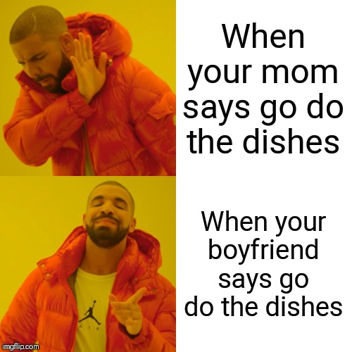 Drake Hotline Bling Meme | When your mom says go do the dishes; When your boyfriend says go do the dishes | image tagged in memes,drake hotline bling | made w/ Imgflip meme maker