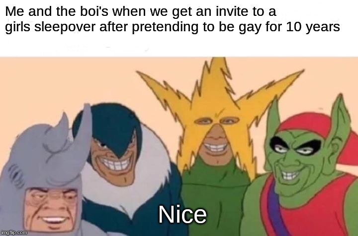 Me And The Boys | Me and the boi's when we get an invite to a girls sleepover after pretending to be gay for 10 years; Nice | image tagged in memes,me and the boys | made w/ Imgflip meme maker