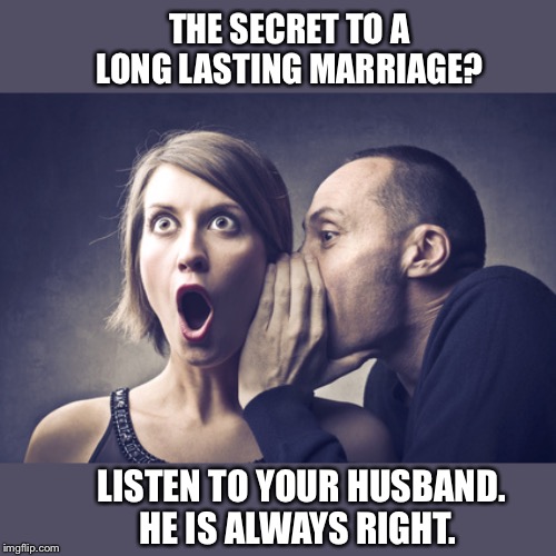 Secret Gossip | THE SECRET TO A LONG LASTING MARRIAGE? LISTEN TO YOUR HUSBAND. HE IS ALWAYS RIGHT. | image tagged in secret gossip | made w/ Imgflip meme maker