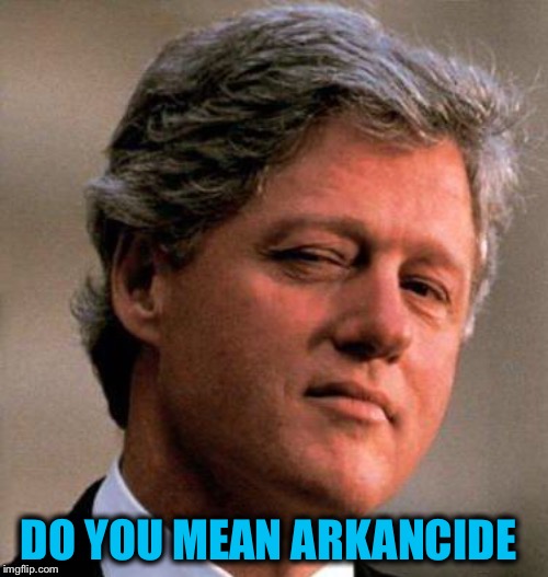 Bill Clinton Wink | DO YOU MEAN ARKANCIDE | image tagged in bill clinton wink | made w/ Imgflip meme maker