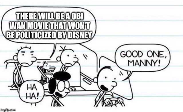 Star Wars | THERE WILL BE A OBI WAN MOVIE THAT WON’T BE POLITICIZED BY DISNEY | image tagged in star wars,good one manny | made w/ Imgflip meme maker