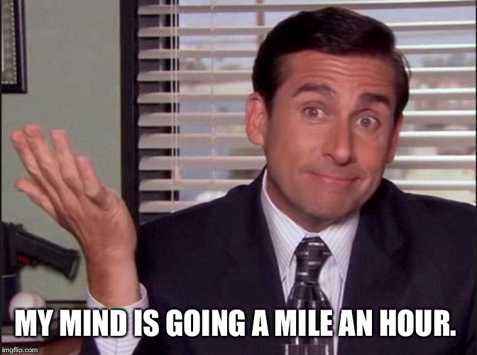 Michael Scott |  MY MIND IS GOING A MILE AN HOUR. | image tagged in michael scott | made w/ Imgflip meme maker