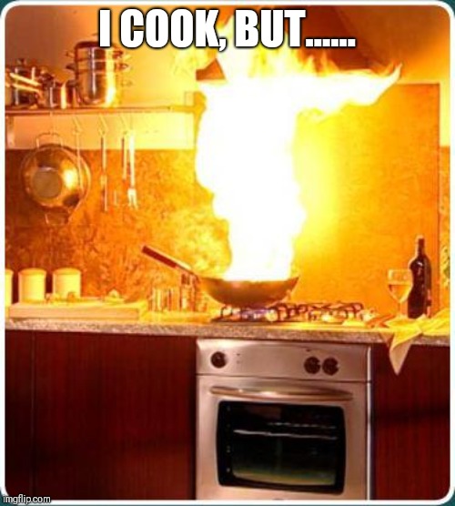 fire kitchen | I COOK, BUT...... | image tagged in fire kitchen | made w/ Imgflip meme maker