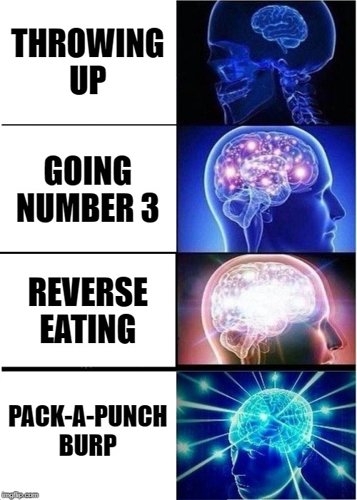 Expanding Brain Meme | THROWING UP; GOING NUMBER 3; REVERSE EATING; PACK-A-PUNCH BURP | image tagged in memes,expanding brain | made w/ Imgflip meme maker