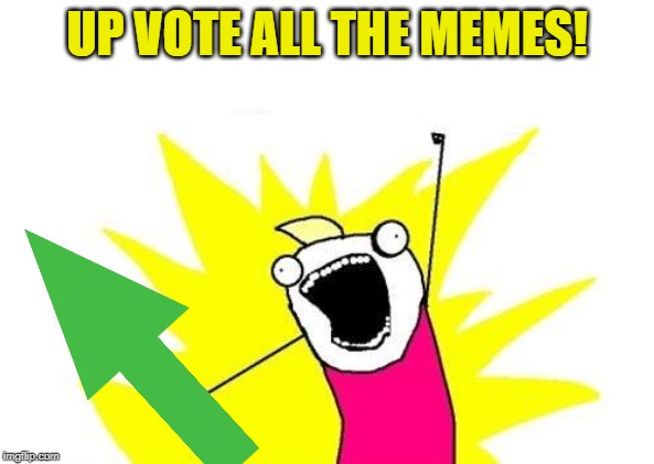 X All The Y Meme | UP VOTE ALL THE MEMES! | image tagged in memes,x all the y | made w/ Imgflip meme maker