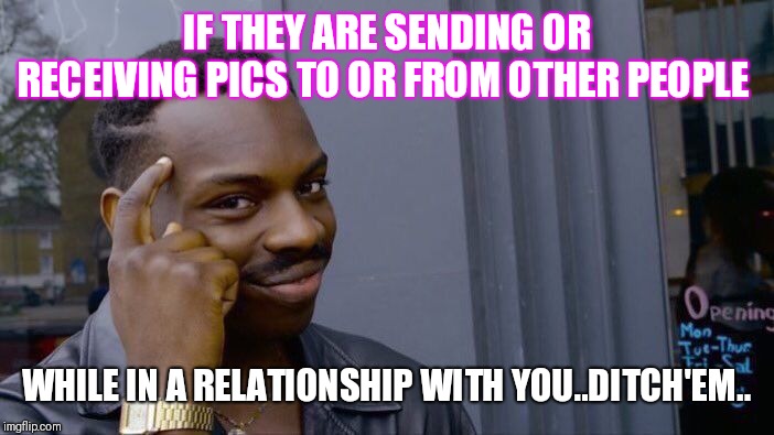 Roll Safe Think About It Meme | IF THEY ARE SENDING OR RECEIVING PICS TO OR FROM OTHER PEOPLE; WHILE IN A RELATIONSHIP WITH YOU..DITCH'EM.. | image tagged in memes,roll safe think about it | made w/ Imgflip meme maker
