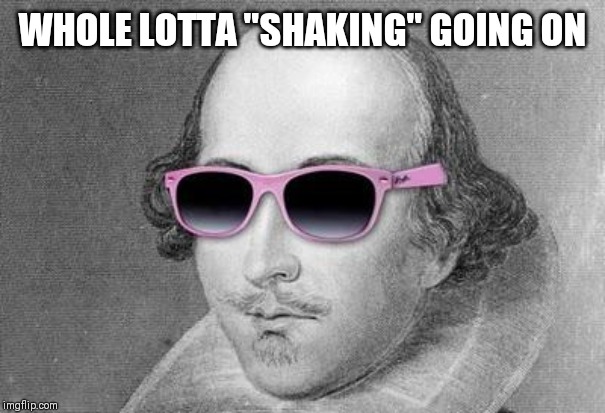 Shakespeare | WHOLE LOTTA "SHAKING" GOING ON | image tagged in shakespeare | made w/ Imgflip meme maker