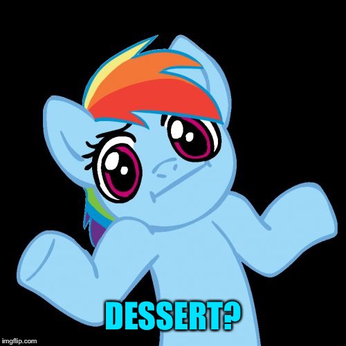 Pony Shrugs Meme | DESSERT? | image tagged in memes,pony shrugs | made w/ Imgflip meme maker