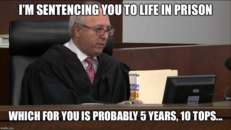 Judge sentencing | I’M SENTENCING YOU TO LIFE IN PRISON; WHICH FOR YOU IS PROBABLY 5 YEARS, 10 TOPS... | image tagged in memes,judge,sentencing | made w/ Imgflip meme maker
