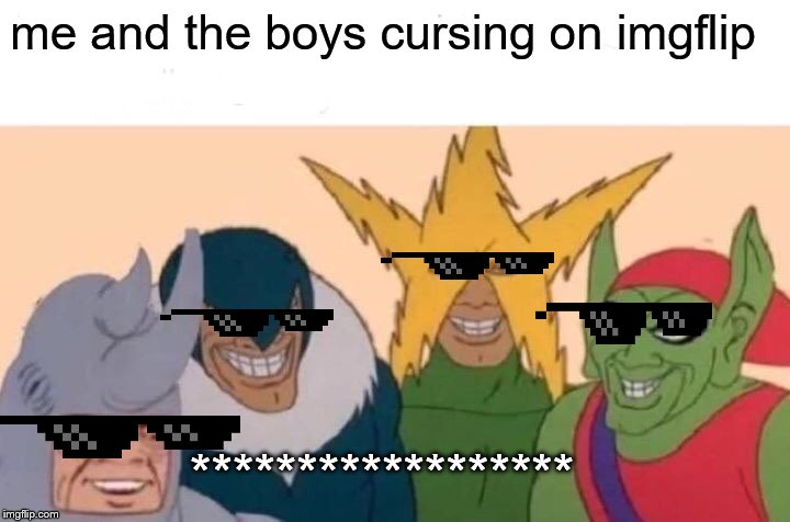 Me And The Boys Meme | me and the boys cursing on imgflip ****************** | image tagged in memes,me and the boys | made w/ Imgflip meme maker