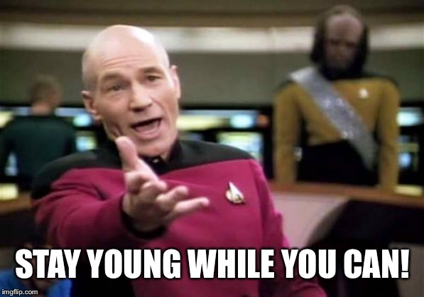 Picard Wtf Meme | STAY YOUNG WHILE YOU CAN! | image tagged in memes,picard wtf | made w/ Imgflip meme maker