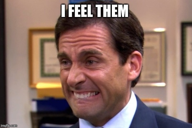 Cringe | I FEEL THEM | image tagged in cringe | made w/ Imgflip meme maker