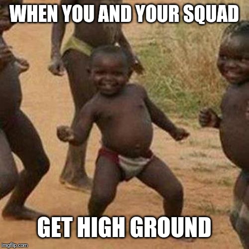 Third World Success Kid Meme | WHEN YOU AND YOUR SQUAD; GET HIGH GROUND | image tagged in memes,third world success kid | made w/ Imgflip meme maker