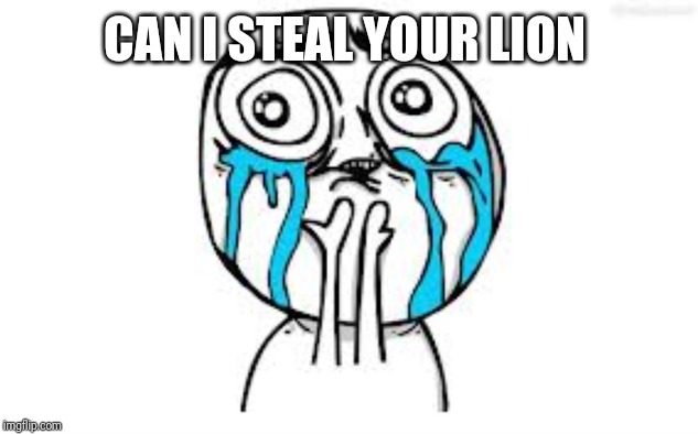 Crying Because Of Cute Meme | CAN I STEAL YOUR LION | image tagged in memes,crying because of cute | made w/ Imgflip meme maker