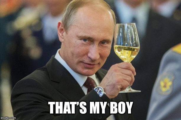 Putin Cheers | THAT’S MY BOY | image tagged in putin cheers | made w/ Imgflip meme maker