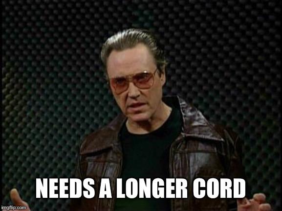Needs More Cowbell | NEEDS A LONGER CORD | image tagged in needs more cowbell | made w/ Imgflip meme maker