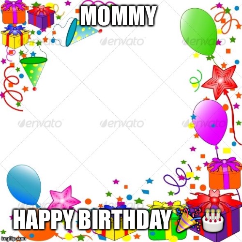 Mommy | MOMMY; HAPPY BIRTHDAY 🎉🎂 | image tagged in happy birthday | made w/ Imgflip meme maker
