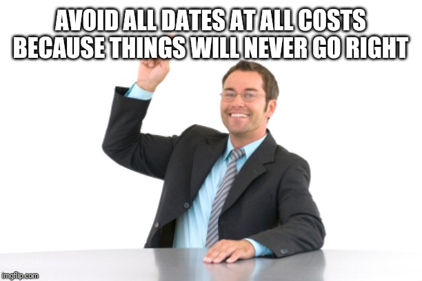 Hand raised | AVOID ALL DATES AT ALL COSTS BECAUSE THINGS WILL NEVER GO RIGHT | image tagged in hand raised | made w/ Imgflip meme maker