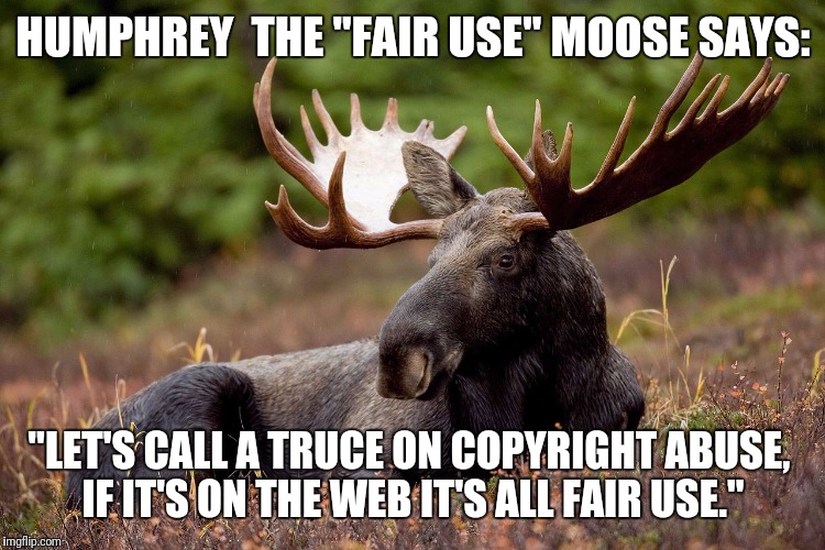 HUMPHREY  THE "FAIR USE" MOOSE SAYS: "LET'S CALL A TRUCE ON COPYRIGHT ABUSE, 
IF IT'S ON THE WEB IT'S ALL FAIR USE." | made w/ Imgflip meme maker