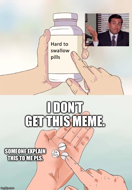 Hard To Swallow Pills Meme | I DON’T GET THIS MEME. SOMEONE EXPLAIN THIS TO ME PLS. | image tagged in memes,hard to swallow pills | made w/ Imgflip meme maker