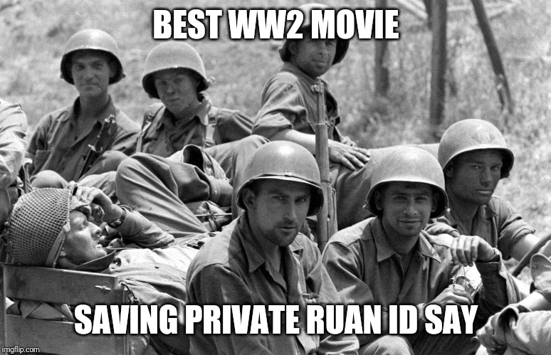WWII soldiers | BEST WW2 MOVIE; SAVING PRIVATE RUAN ID SAY | image tagged in wwii soldiers | made w/ Imgflip meme maker