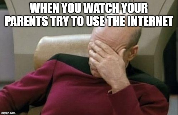 Captain Picard Facepalm | WHEN YOU WATCH YOUR PARENTS TRY TO USE THE INTERNET | image tagged in memes,captain picard facepalm | made w/ Imgflip meme maker