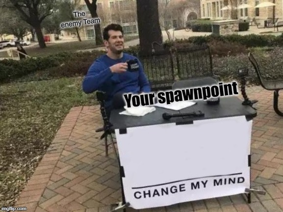 Change My Mind Meme | The enemy Team; Your spawnpoint | image tagged in memes,change my mind | made w/ Imgflip meme maker