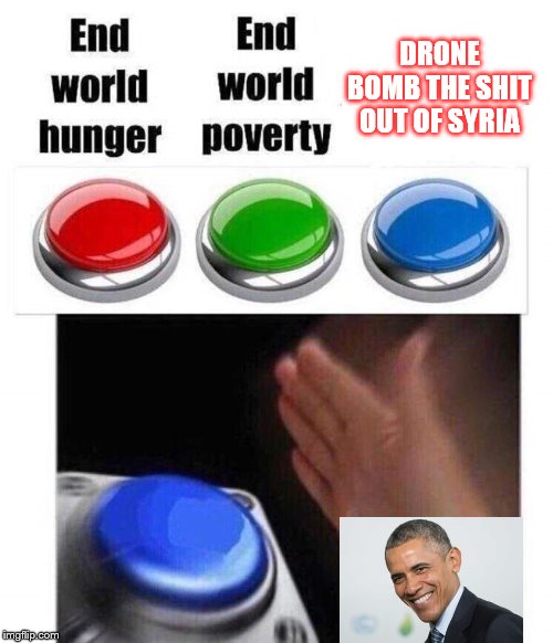 Blue button meme | DRONE BOMB THE SHIT OUT OF SYRIA | image tagged in blue button meme | made w/ Imgflip meme maker