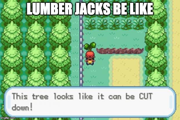 Pokemon Tree | LUMBER JACKS BE LIKE | image tagged in pokemon tree | made w/ Imgflip meme maker
