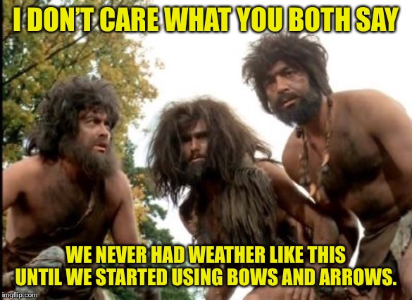 cavemen | I DON’T CARE WHAT YOU BOTH SAY; WE NEVER HAD WEATHER LIKE THIS UNTIL WE STARTED USING BOWS AND ARROWS. | image tagged in cavemen | made w/ Imgflip meme maker