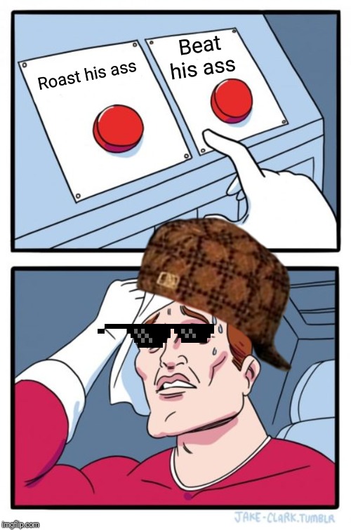 Two Buttons Meme | Roast his ass Beat his ass | image tagged in memes,two buttons | made w/ Imgflip meme maker