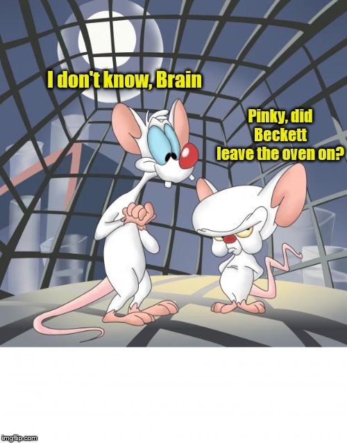 Pinky and the brain | Pinky, did Beckett leave the oven on? I don't know, Brain | image tagged in pinky and the brain | made w/ Imgflip meme maker