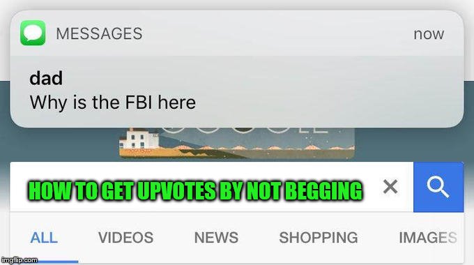 why is the FBI here? | HOW TO GET UPVOTES BY NOT BEGGING | image tagged in why is the fbi here | made w/ Imgflip meme maker