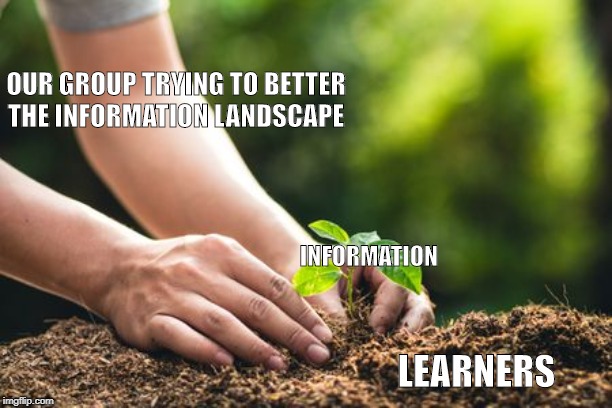 Information Landscape Meme | OUR GROUP TRYING TO BETTER THE INFORMATION LANDSCAPE; INFORMATION; LEARNERS | image tagged in information | made w/ Imgflip meme maker